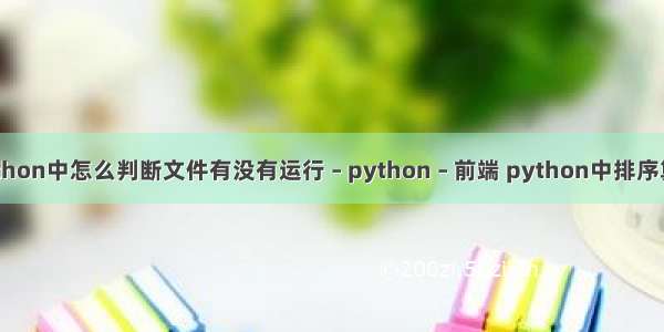 python中怎么判断文件有没有运行 – python – 前端 python中排序算法
