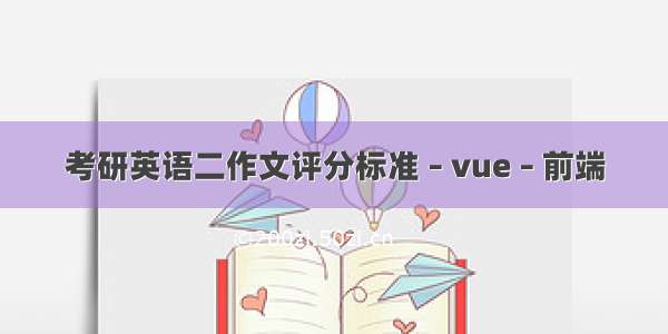 考研英语二作文评分标准 – vue – 前端