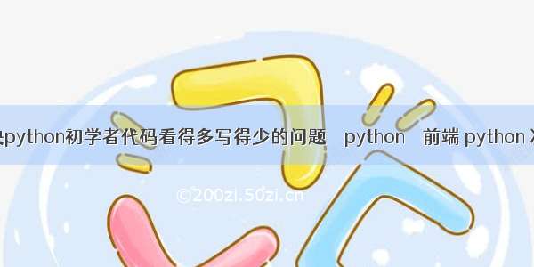 如何解决python初学者代码看得多写得少的问题 – python – 前端 python 次方表示