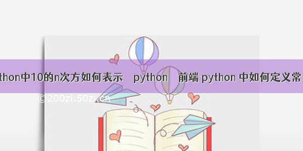 python中10的n次方如何表示 – python – 前端 python 中如何定义常量