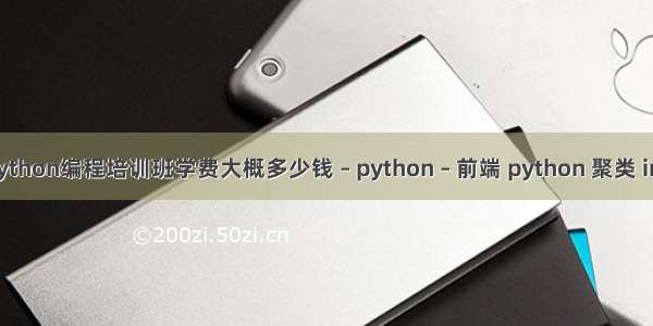 Python编程培训班学费大概多少钱 – python – 前端 python 聚类 iris