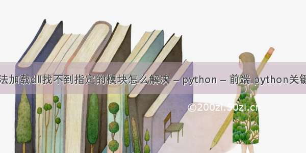 提示无法加载dll找不到指定的模块怎么解决 – python – 前端 python关键词去重