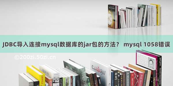 JDBC导入连接mysql数据库的jar包的方法？ mysql 1058错误