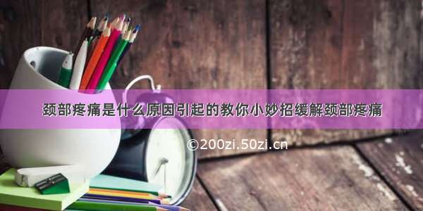 颈部疼痛是什么原因引起的教你小妙招缓解颈部疼痛