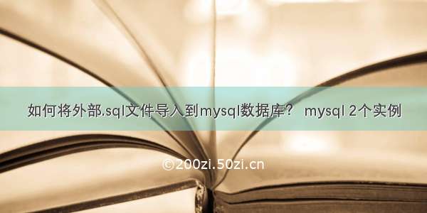 如何将外部.sql文件导入到mysql数据库？ mysql 2个实例