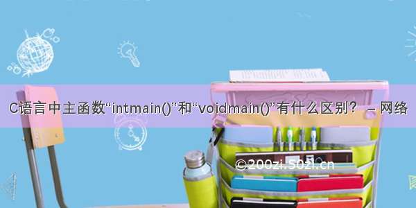 C语言中主函数“intmain()”和“voidmain()”有什么区别？ – 网络