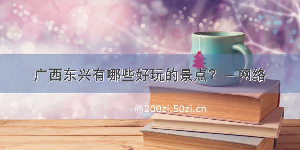 广西东兴有哪些好玩的景点？ – 网络