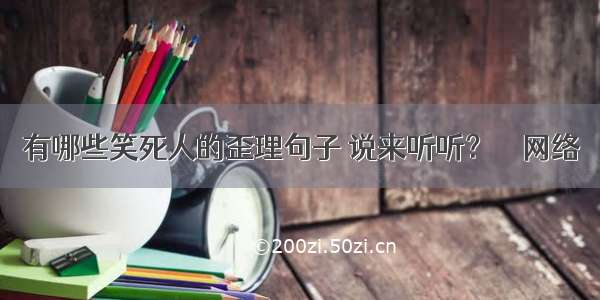 有哪些笑死人的歪理句子 说来听听？ – 网络