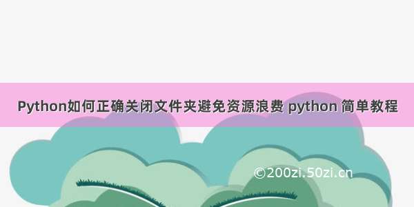 Python如何正确关闭文件夹避免资源浪费 python 简单教程