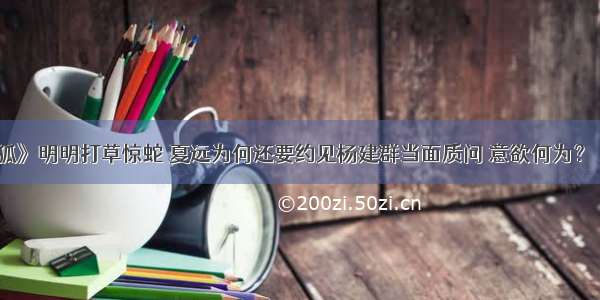 《猎狐》明明打草惊蛇 夏远为何还要约见杨建群当面质问 意欲何为？ – 网络