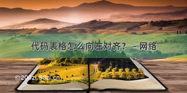 代码表格怎么向左对齐？ – 网络