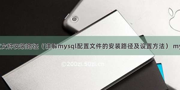 mysql配置文件安装路径（详解mysql配置文件的安装路径及设置方法） mysql 执行符