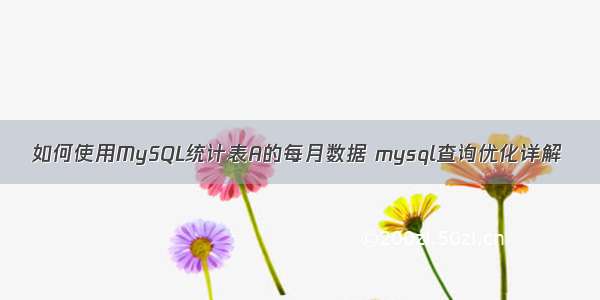 如何使用MySQL统计表A的每月数据 mysql查询优化详解