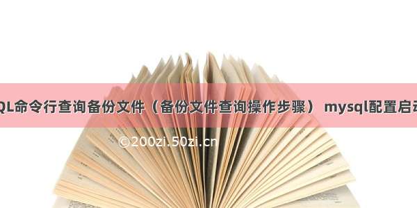 MySQL命令行查询备份文件（备份文件查询操作步骤） mysql配置启动文件