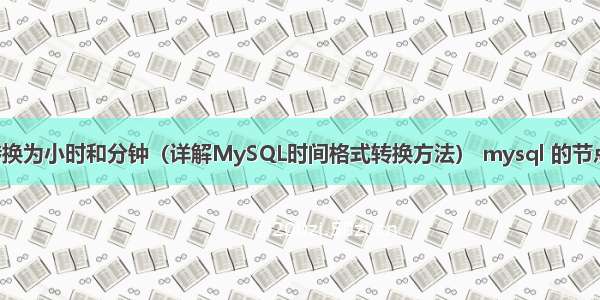 MySQL时间转换为小时和分钟（详解MySQL时间格式转换方法） mysql 的节点组是什么意思