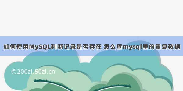 如何使用MySQL判断记录是否存在 怎么查mysql里的重复数据