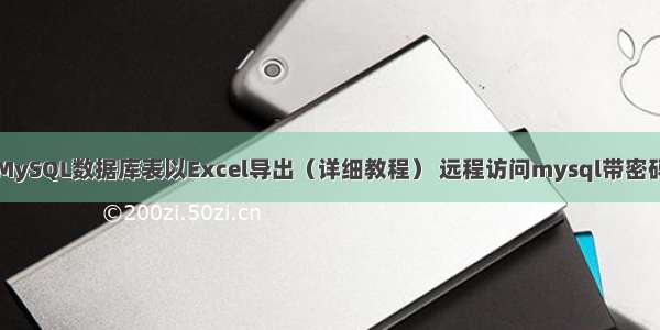 MySQL数据库表以Excel导出（详细教程） 远程访问mysql带密码