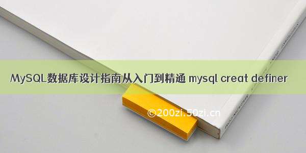 MySQL数据库设计指南从入门到精通 mysql creat definer