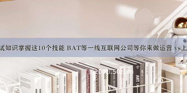 MySQL数据库面试知识掌握这10个技能 BAT等一线互联网公司等你来做运营 vs上使用mysql数据库