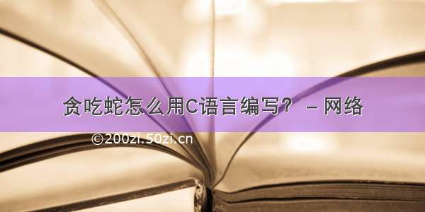 贪吃蛇怎么用C语言编写？ – 网络