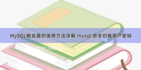 MySQL触发器的使用方法详解 mysql 命令切换用户密码