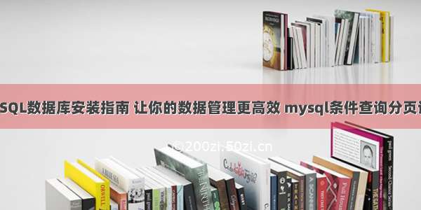 MySQL数据库安装指南 让你的数据管理更高效 mysql条件查询分页语句