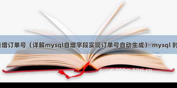 mysql 自增订单号（详解mysql自增字段实现订单号自动生成） mysql 时间内函数