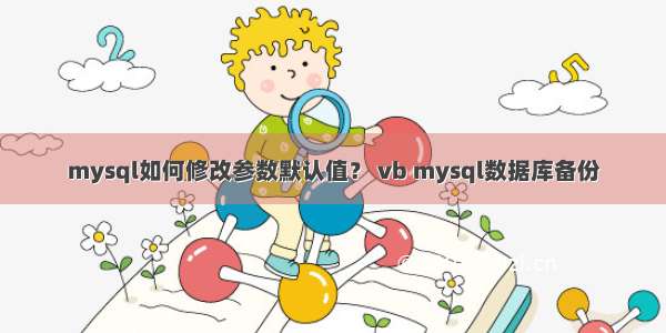 mysql如何修改参数默认值？ vb mysql数据库备份