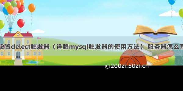 mysql设置delect触发器（详解mysql触发器的使用方法） 服务器怎么查mysql