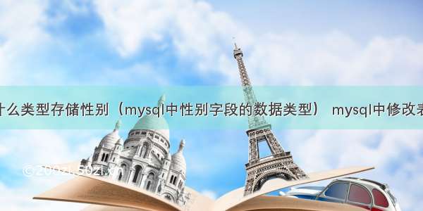 mysql用什么类型存储性别（mysql中性别字段的数据类型） mysql中修改表的字符集