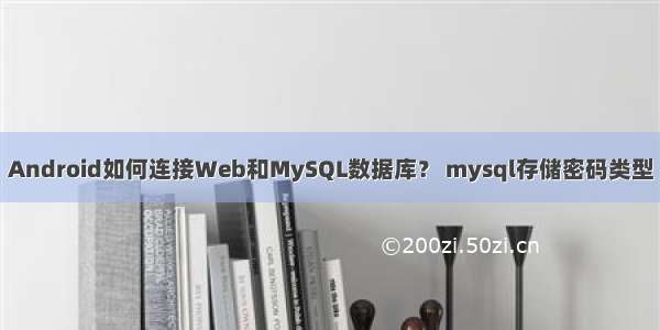 Android如何连接Web和MySQL数据库？ mysql存储密码类型