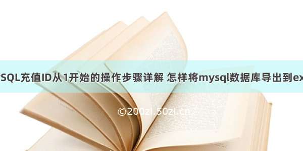 MySQL充值ID从1开始的操作步骤详解 怎样将mysql数据库导出到excel