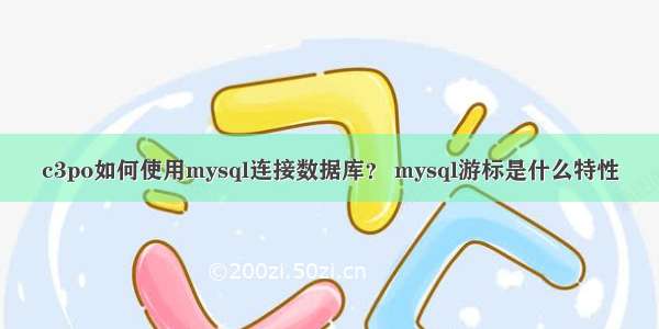 c3po如何使用mysql连接数据库？ mysql游标是什么特性