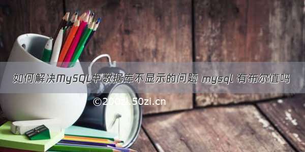 如何解决MySQL中数据库不显示的问题 mysql 有布尔值吗