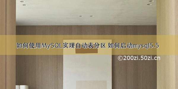 如何使用MySQL实现自动表分区 如何启动mysql5.5