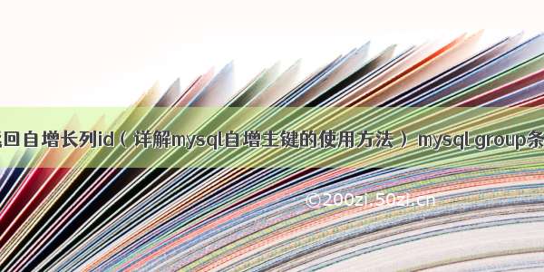 mysql 返回自增长列id（详解mysql自增主键的使用方法） mysql group条件汇总