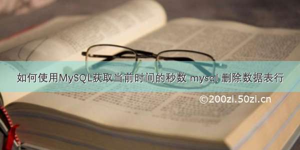 如何使用MySQL获取当前时间的秒数 mysql 删除数据表行