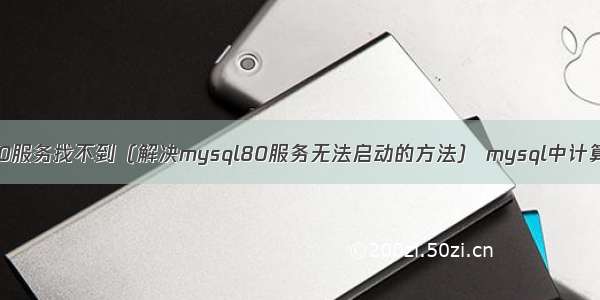 mysql80服务找不到（解决mysql80服务无法启动的方法） mysql中计算里程数