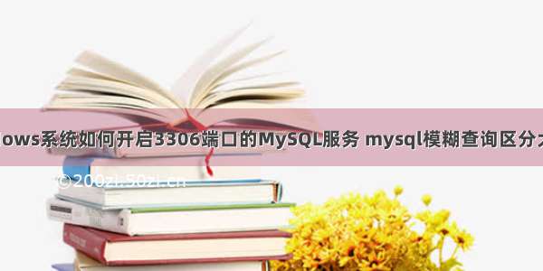 Windows系统如何开启3306端口的MySQL服务 mysql模糊查询区分大小写