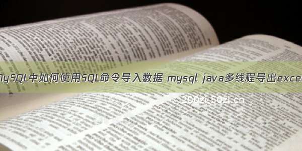 MySQL中如何使用SQL命令导入数据 mysql java多线程导出excel