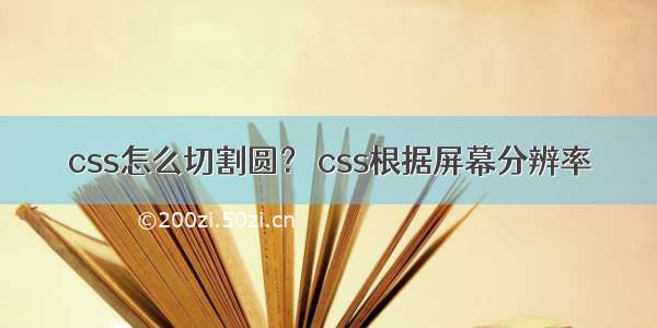 css怎么切割圆？ css根据屏幕分辨率