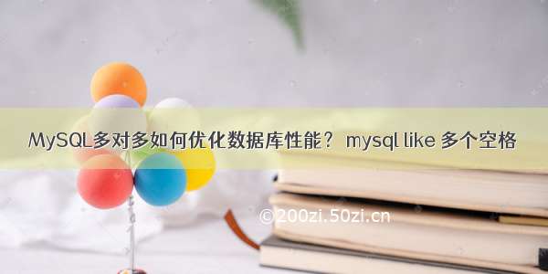 MySQL多对多如何优化数据库性能？ mysql like 多个空格