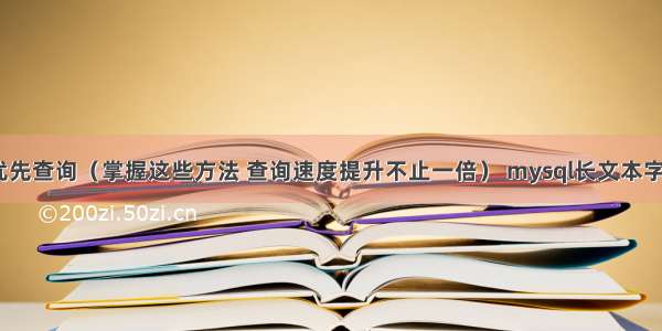 MySQL优化之优先查询（掌握这些方法 查询速度提升不止一倍） mysql长文本字段和短文本字段