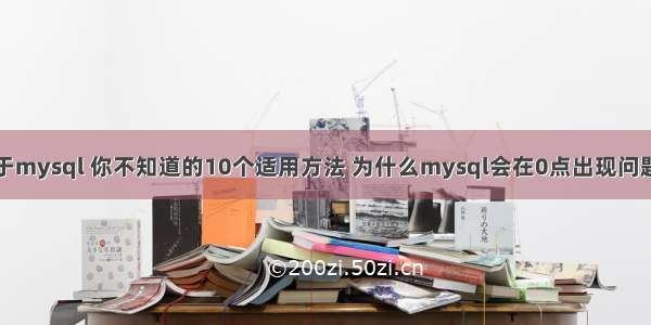 关于mysql 你不知道的10个适用方法 为什么mysql会在0点出现问题吗