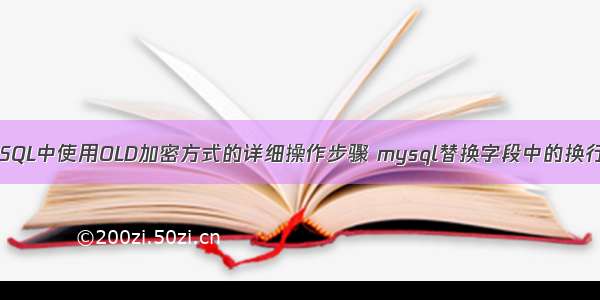 MySQL中使用OLD加密方式的详细操作步骤 mysql替换字段中的换行符