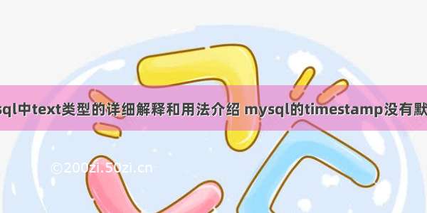 mysql中text类型的详细解释和用法介绍 mysql的timestamp没有默认值