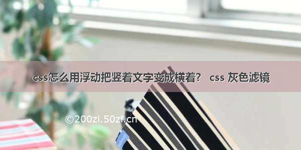 css怎么用浮动把竖着文字变成横着？ css 灰色滤镜