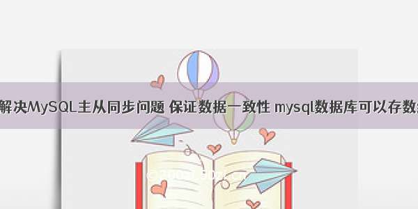 如何解决MySQL主从同步问题 保证数据一致性 mysql数据库可以存数组吗