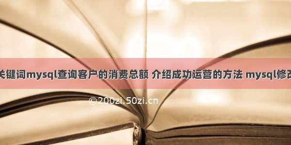 根据输入的关键词mysql查询客户的消费总额 介绍成功运营的方法 mysql修改表索引语句