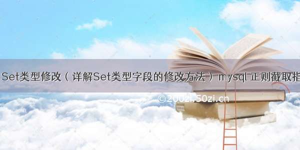 MySQL Set类型修改（详解Set类型字段的修改方法） mysql 正则截取指定字符